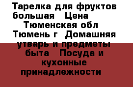 Тарелка для фруктов большая › Цена ­ 250 - Тюменская обл., Тюмень г. Домашняя утварь и предметы быта » Посуда и кухонные принадлежности   